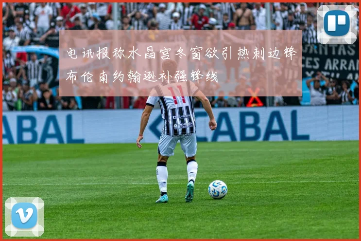 电讯报称水晶宫冬窗欲引热刺边锋布伦南约翰逊补强锋线