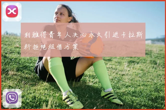 利雅得青年人决心永久引进卡拉斯科拒绝租借方案