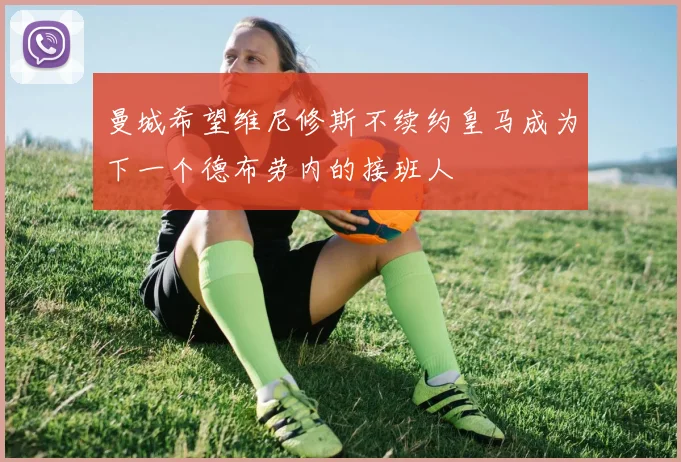 曼城希望维尼修斯不续约皇马成为下一个德布劳内的接班人
