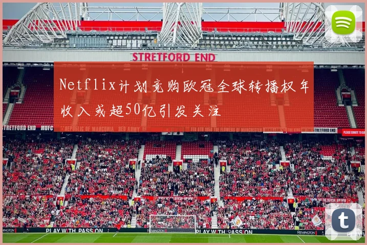 Netflix计划竞购欧冠全球转播权年收入或超50亿引发关注
