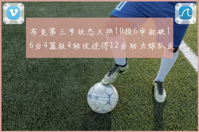 布克第三节状态火热10投6中狂砍16分4篮板4助攻连得12分助力球队反击