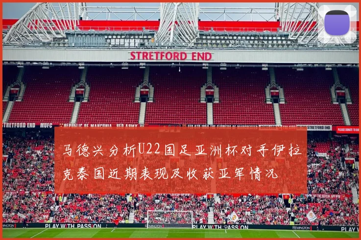 马德兴分析U22国足亚洲杯对手伊拉克泰国近期表现及收获亚军情况
