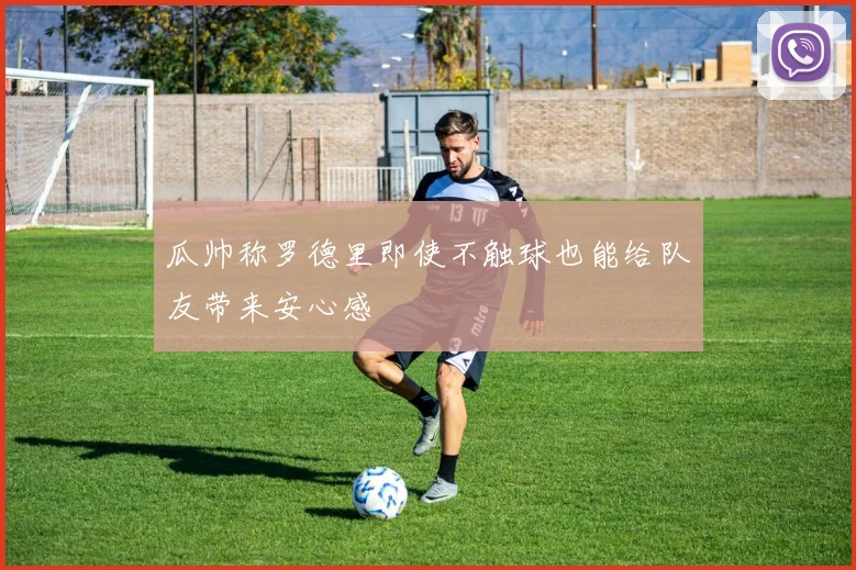 瓜帅称罗德里即使不触球也能给队友带来安心感