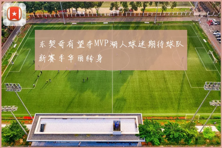 东契奇有望夺MVP湖人球迷期待球队新赛季华丽转身