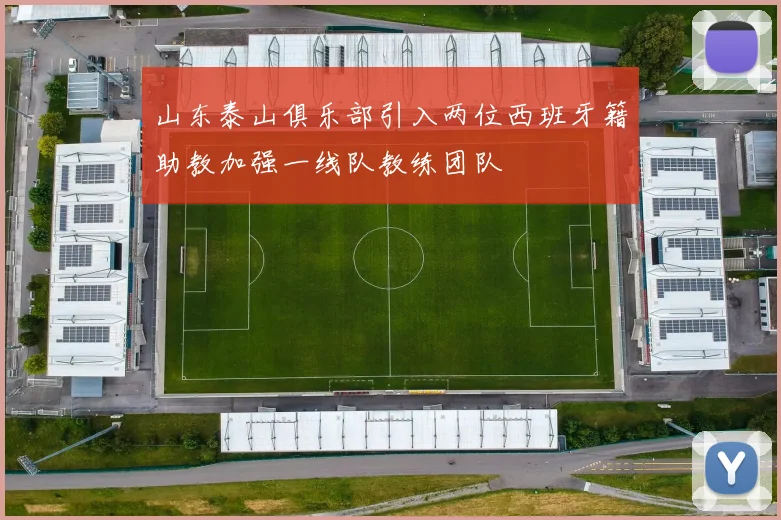 山东泰山俱乐部引入两位西班牙籍助教加强一线队教练团队