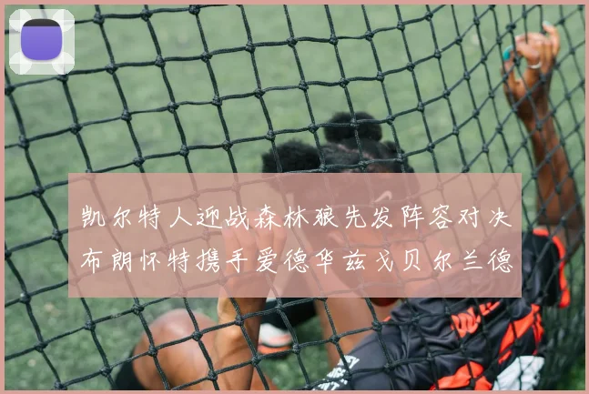凯尔特人迎战森林狼先发阵容对决布朗怀特携手爱德华兹戈贝尔兰德尔争锋