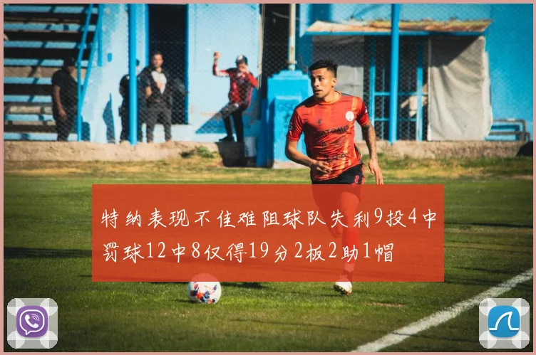 特纳表现不佳难阻球队失利9投4中罚球12中8仅得19分2板2助1帽
