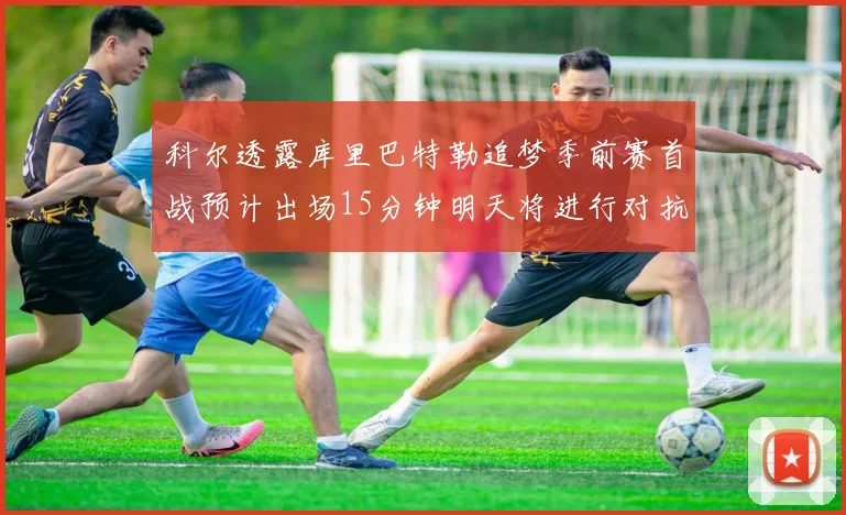 科尔透露库里巴特勒追梦季前赛首战预计出场15分钟明天将进行对抗训练